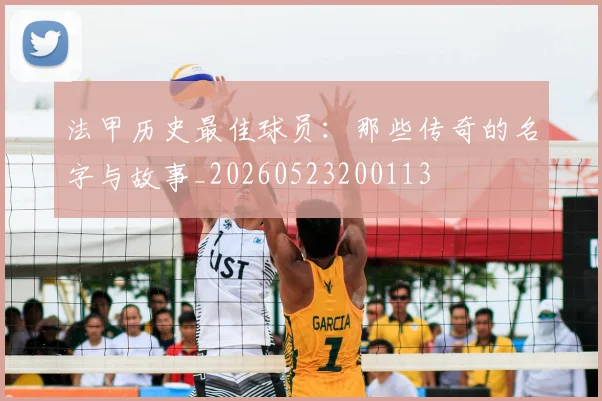 法甲历史最佳球员：那些传奇的名字与故事_20260523200113