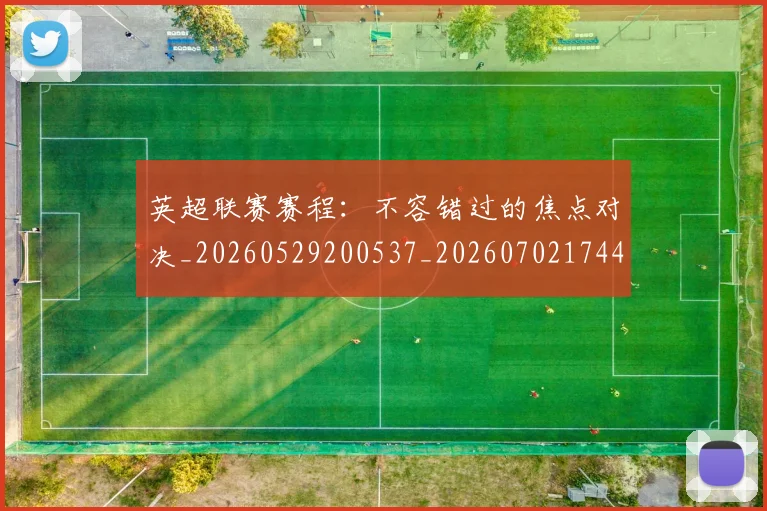 英超联赛赛程：不容错过的焦点对决_20260529200537_20260702174422