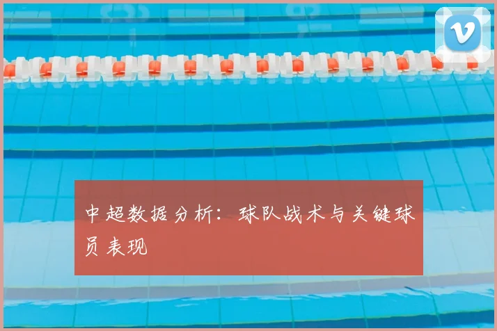 中超数据分析：球队战术与关键球员表现