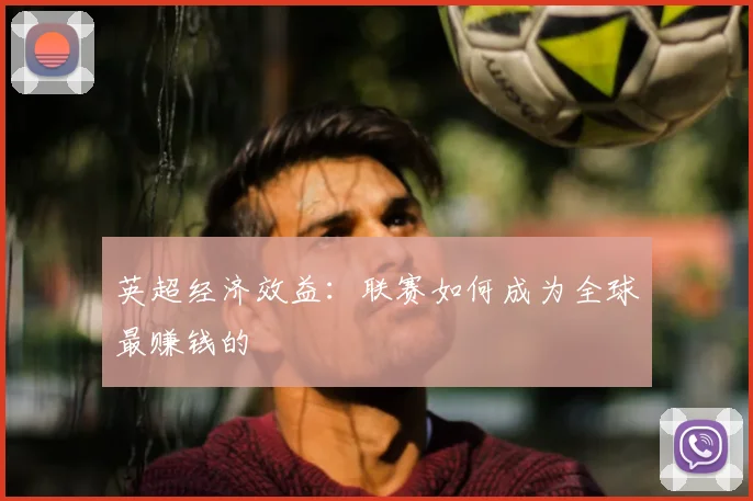 英超经济效益：联赛如何成为全球最赚钱的