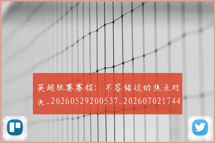 英超联赛赛程：不容错过的焦点对决_20260529200537_20260702174422